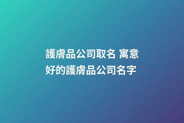 護膚品公司取名 寓意好的護膚品公司名字-第1張-公司起名-玄機派